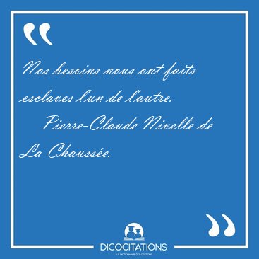 Nos besoins nous ont faits esclaves l'un de [...] - Pierre-Claude Nivelle de La Chausse...