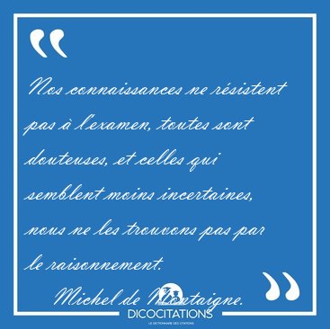 Nos connaissances ne r�sistent pas � l'examen, toutes sont [...] - Michel de Montaigne...