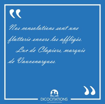Nos consolations sont une flatterie envers les [...] - Luc de Clapiers, marquis de Vauvenargues...