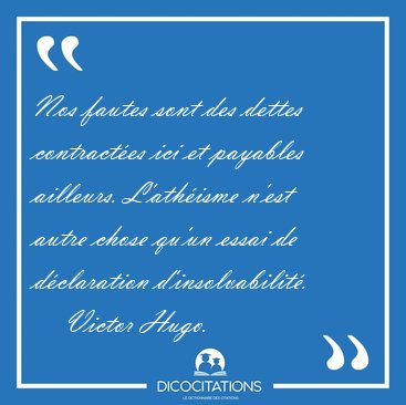 Nos fautes sont des dettes contractes ici et payables ailleurs. [...] - Victor Hugo...
