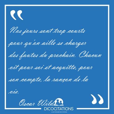 Nos jours sont trop courts pour qu'on aille se charger des [...] - Oscar Wilde...