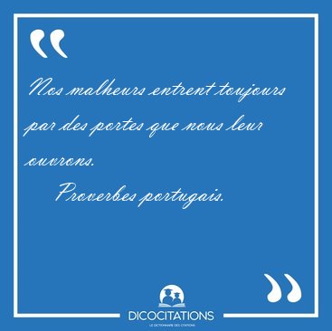 Nos malheurs entrent toujours par des portes que nous leur [...] - Proverbes portugais...