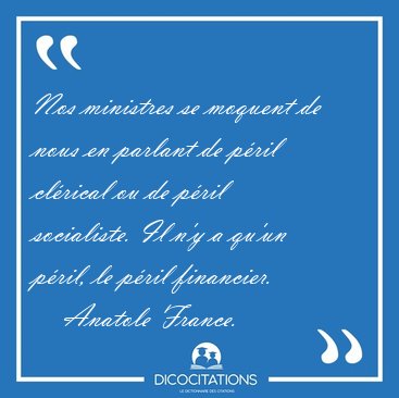 Nos ministres se moquent de nous en parlant de p�ril cl�rical ou [...] - Anatole France...