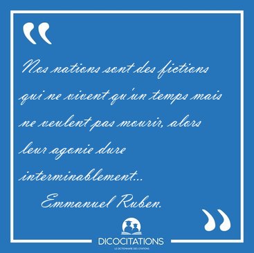 Nos nations sont des fictions qui ne vivent qu'un temps mais ne [...] - Emmanuel Ruben...