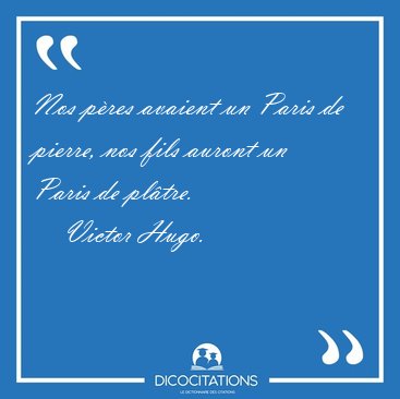 Nos p�res avaient un Paris de pierre, nos fils auront un Paris [...] - Victor Hugo...