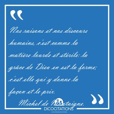 Nos raisons et nos discours humains, c'est comme la mati�re [...] - Michel de Montaigne...