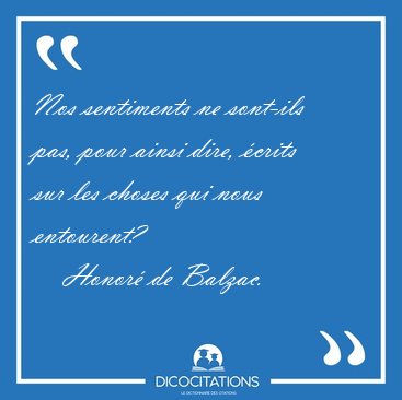 Nos sentiments ne sont-ils pas, pour ainsi dire, �crits sur les [...] - Honor� de Balzac...