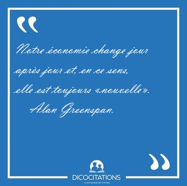 Notre �conomie change jour apr�s jour et, en ce sens, elle est [...] - Alan Greenspan...