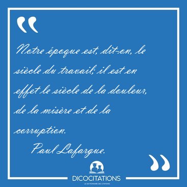 Notre poque est, dit-on, le sicle du travail; il est en effet [...] - Paul Lafargue...