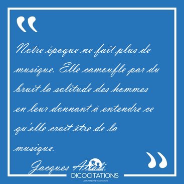 Notre �poque ne fait plus de musique. Elle camoufle par du bruit [...] - Jacques Attali...