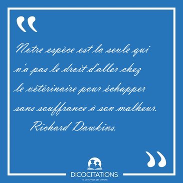 Notre espce est la seule qui n'a pas le droit d'aller chez le [...] - Richard Dawkins...