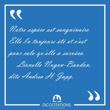 Notre espce est sanguinaire. Elle l'a toujours t et c'est [...] - Lionelle Nugon-Baudon, dite Andrea H. Japp...