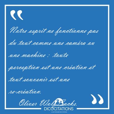 Notre esprit ne fonctionne pas du tout comme une cam�ra ou une [...] - Oliver Wolf Sacks...