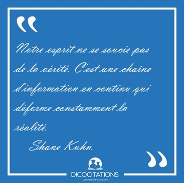 Notre esprit ne se soucie pas de la v�rit�. C'est une cha�ne [...] - Shane Kuhn...