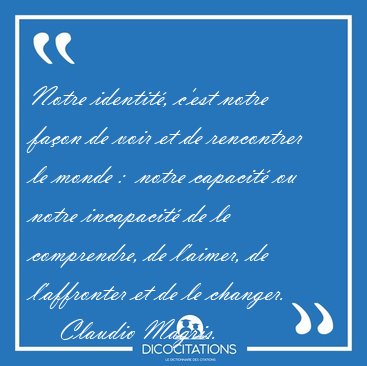 Notre identit, c'est notre faon de voir et de rencontrer le [...] - Claudio Magris...