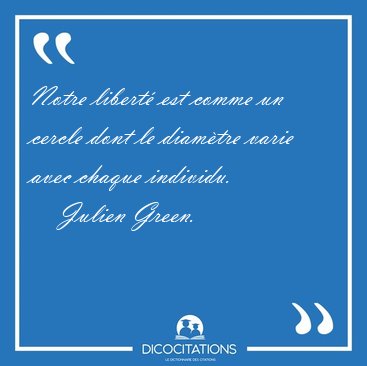 Notre libert est comme un cercle dont le diamtre varie avec [...] - Julien Green...
