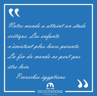 Notre monde a atteint un stade critique. Les enfants n'coutent [...] - Proverbes gyptiens...