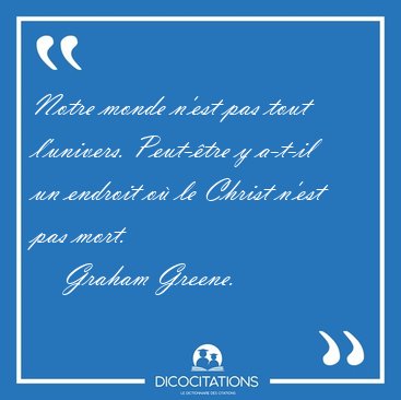 Notre monde n'est pas tout l'univers. Peut-�tre y a-t-il un [...] - Graham Greene...