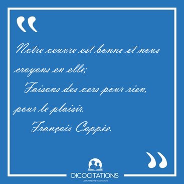 Notre oeuvre est bonne et nous croyons en elle;    Faisons des [...] - Fran�ois Copp�e...