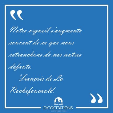 Notre orgueil s'augmente souvent de ce que nous retranchons de [...] - Fran�ois de La Rochefoucauld...