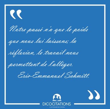 Notre pass� n'a que le poids que nous lui laissons; la [...] - Eric-Emmanuel Schmitt...