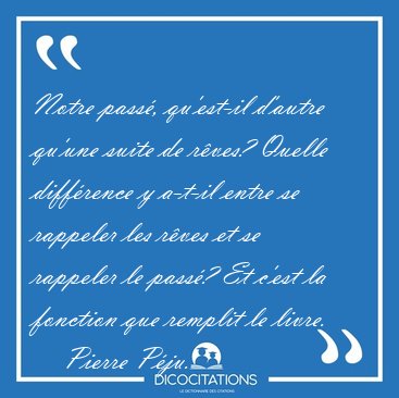 Notre pass�, qu'est-il d'autre qu'une suite de r�ves? Quelle [...] - Pierre P�ju...