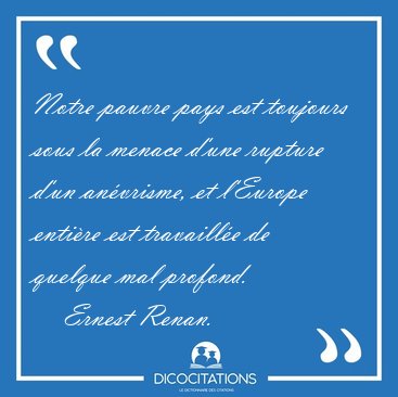 Notre pauvre pays est toujours sous la menace d'une rupture d'un [...] - Ernest Renan...