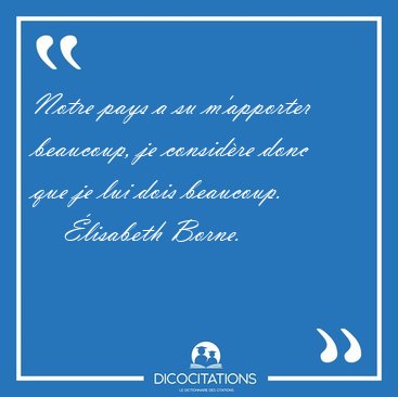 Notre pays a su mapporter beaucoup, je considre donc que je [...] - lisabeth Borne...