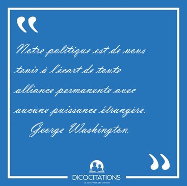 Notre politique est de nous tenir  l'cart de toute alliance [...] - George Washington...