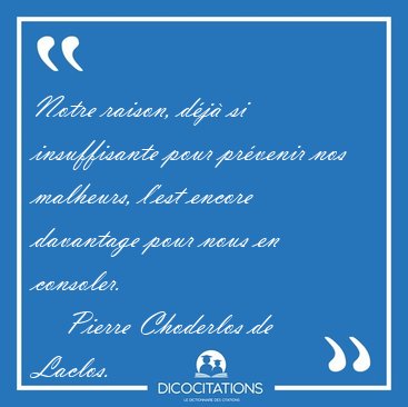 Notre raison, d�j� si insuffisante pour pr�venir nos malheurs, [...] - Pierre Choderlos de Laclos...
