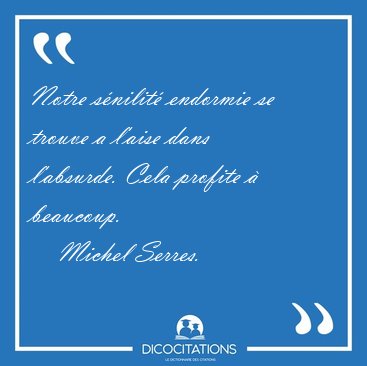 Notre snilit endormie se trouve a l'aise dans l'absurde. Cela [...] - Michel Serres...
