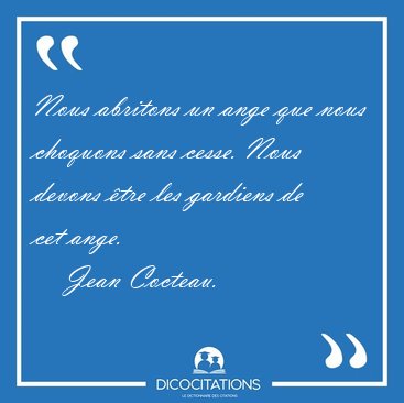 Nous abritons un ange que nous choquons sans cesse. Nous devons [...] - Jean Cocteau...