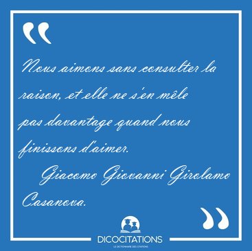 Nous aimons sans consulter la raison, et elle ne s'en mle pas [...] - Giacomo Giovanni Girolamo Casanova...