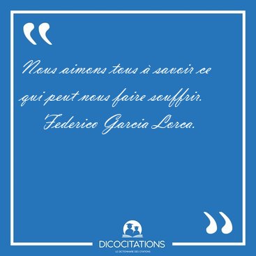 Nous aimons tous  savoir ce qui peut nous faire [...] - Federico Garcia Lorca...