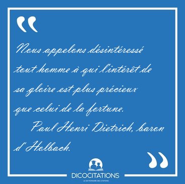 Nous appelons d�sint�ress� tout homme � qui l'int�r�t de sa [...] - Paul Henri Dietrich, baron d' Holbach...