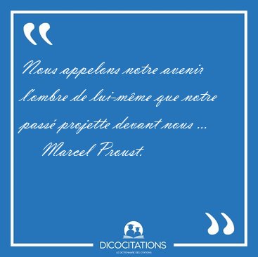 Nous appelons notre avenir l'ombre de lui-mme que notre pass [...] - Marcel Proust...