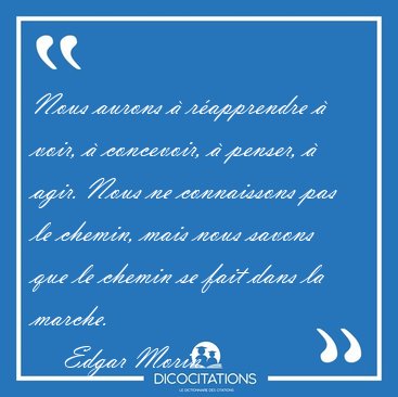 Nous aurons  rapprendre  voir,  concevoir,  penser,  agir. [...] - Edgar Morin...