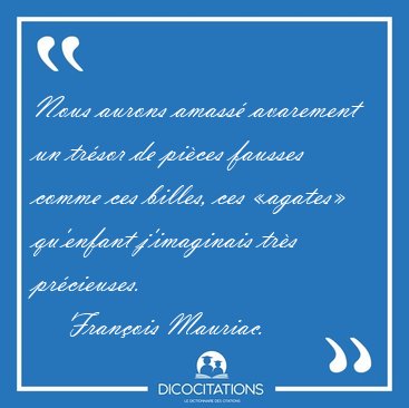 Nous aurons amass avarement un trsor de pices fausses comme [...] - Franois Mauriac...