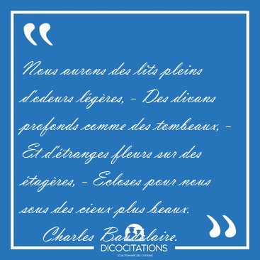 Nous aurons des lits pleins d'odeurs lgres, - Des divans [...] - Charles Baudelaire...