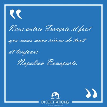 Nous autres Fran�ais, il faut que nous nous riions de tout et [...] - Napol�on Bonaparte...