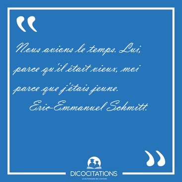 Nous avions le temps. Lui, parce qu'il tait vieux, moi parce [...] - Eric-Emmanuel Schmitt...