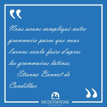 Nous avons compliqu� notre grammaire parce que nous l'avons [...] - Etienne Bonnot de Condillac...