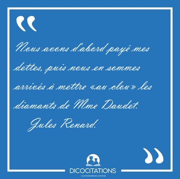 Nous avons d'abord pay� mes dettes, puis nous en sommes arriv�s [...] - Jules Renard...