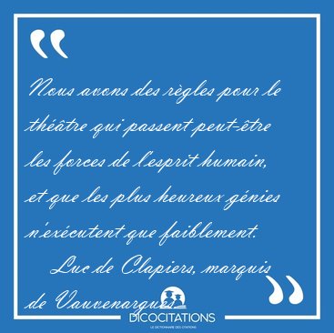 Nous avons des r�gles pour le th��tre qui passent peut-�tre les [...] - Luc de Clapiers, marquis de Vauvenargues...