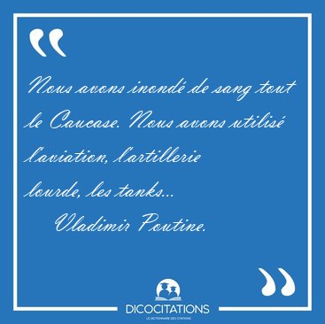 Nous avons inond de sang tout le Caucase. Nous avons utilis [...] - Vladimir Poutine...