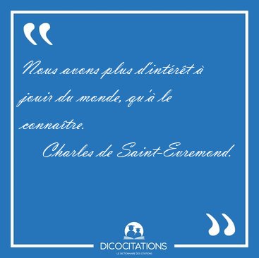 Nous avons plus d'intrt  jouir du monde, qu' le [...] - Charles de Saint-Evremond...