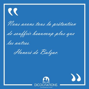 Nous avons tous la pr�tention de souffrir beaucoup plus que les [...] - Honor� de Balzac...