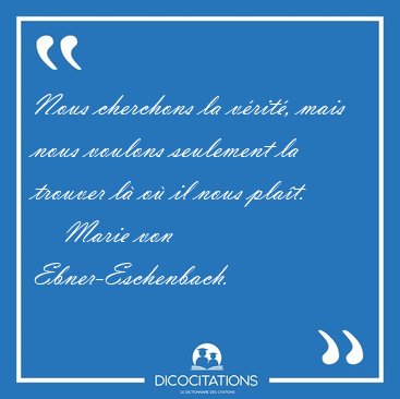 Nous cherchons la v�rit�, mais nous voulons seulement la trouver [...] - Marie von Ebner-Eschenbach...