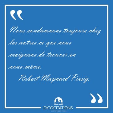 Nous condamnons toujours chez les autres ce que nous craignons [...] - Robert Maynard Pirsig...