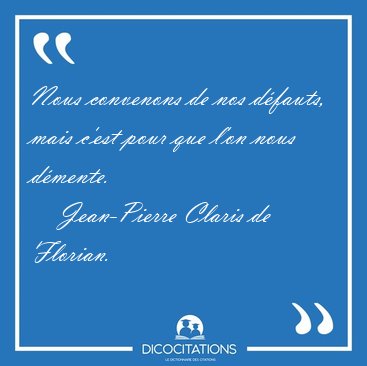 Nous convenons de nos d�fauts, mais c'est pour que l'on nous [...] - Jean-Pierre Claris de Florian...